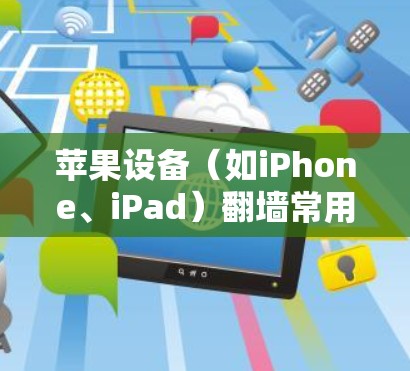 苹果设备(如iPhone、iPad)翻墙常用软件,它们大多数是iOS设备应用,用户可以通过安装这些软件来管理设备,获取照片、文件和设备信息。以下是一些适合苹果设备翻墙的软件列表 苹果设备(如iPhone、iPad)翻墙常用软件,它们大多数是iOS设备应用,用户可以通过安装这些软件来管理设备,获取照片、文件和设备信息。以下是一些适合苹果设备翻墙的软件列表