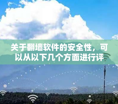 关于翻墙软件的安全性,可以从以下几个方面进行评估 关于翻墙软件的安全性,可以从以下几个方面进行评估