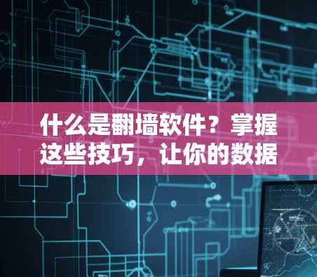 什么是翻墙软件?掌握这些技巧,让你的数据安全更上一层楼! 什么是翻墙软件?掌握这些技巧,让你的数据安全更上一层楼!