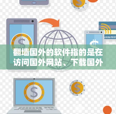翻墙国外的软件指的是在访问国外网站、下载国外软件或使用国外服务时,需要通过网络墙线(Net Wall)来实现访问控制。以下是一些关键点和步骤,帮助您理解和解决翻墙国外软件的问题 翻墙国外的软件指的是在访问国外网站、下载国外软件或使用国外服务时,需要通过网络墙线(Net Wall)来实现访问控制。以下是一些关键点和步骤,帮助您理解和解决翻墙国外软件的问题