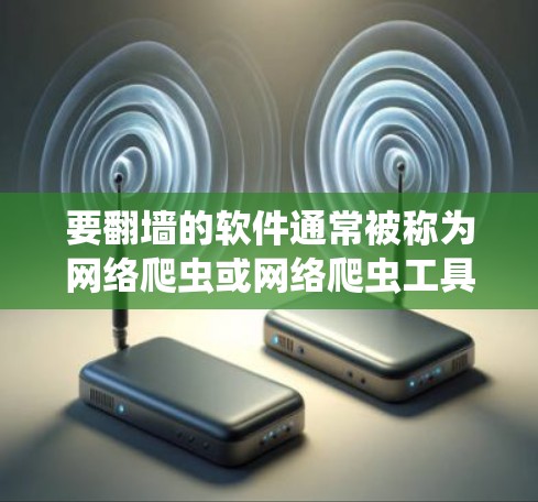 要翻墙的软件通常被称为网络爬虫或网络爬虫工具,它们可以帮助用户访问不被限制的网站,防止被阻止访问受限的网站。以下是一些常用的翻墙软件推荐 要翻墙的软件通常被称为网络爬虫或网络爬虫工具,它们可以帮助用户访问不被限制的网站,防止被阻止访问受限的网站。以下是一些常用的翻墙软件推荐