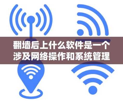 翻墙后上什么软件是一个涉及网络操作和系统管理的关键步骤,具体选择取决于翻墙后的服务器功能和使用场景。以下是一些可能的解决方案,帮助你上好翻墙后的服务器 翻墙后上什么软件是一个涉及网络操作和系统管理的关键步骤,具体选择取决于翻墙后的服务器功能和使用场景。以下是一些可能的解决方案,帮助你上好翻墙后的服务器