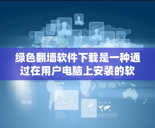 绿色翻墙软件下载是一种通过在用户电脑上安装的软件,利用防火墙的绕过功能来访问外部网站或资源的方法。虽然听起来简单,但使用时需要谨慎,确保安全性和合规性。以下是对绿色翻墙软件的详细介绍 绿色翻墙软件下载是一种通过在用户电脑上安装的软件,利用防火墙的绕过功能来访问外部网站或资源的方法。虽然听起来简单,但使用时需要谨慎,确保安全性和合规性。以下是对绿色翻墙软件的详细介绍