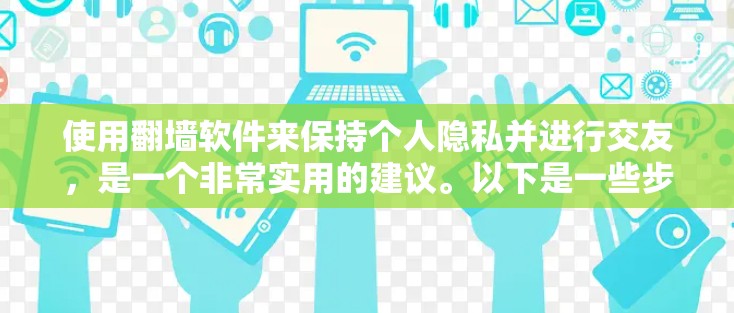 使用翻墙软件来保持个人隐私并进行交友,是一个非常实用的建议。以下是一些步骤和建议,帮助您更好地实现这一目标 使用翻墙软件来保持个人隐私并进行交友,是一个非常实用的建议。以下是一些步骤和建议,帮助您更好地实现这一目标
