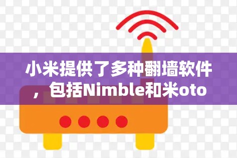 小米提供了多种翻墙软件,包括Nimble和米otor,这些软件通过连接到Nimble Web端来实现访问外部互联网。以下是详细的步骤说明 小米提供了多种翻墙软件,包括Nimble和米otor,这些软件通过连接到Nimble Web端来实现访问外部互联网。以下是详细的步骤说明