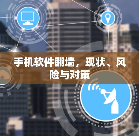 手机软件翻墙,现状、风险与对策 手机软件翻墙,现状、风险与对策