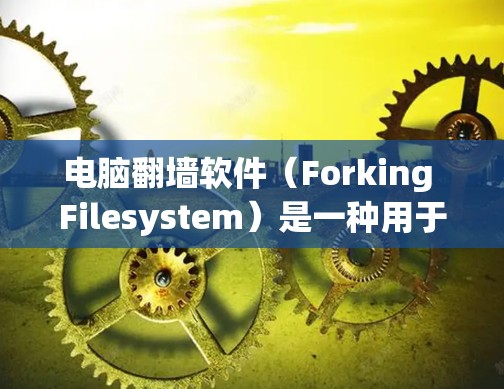 电脑翻墙软件(Forking Filesystem)是一种用于解封恶意软件和病毒的虚拟计算机工具。以下是关于这种软件的详细信息 电脑翻墙软件(Forking Filesystem)是一种用于解封恶意软件和病毒的虚拟计算机工具。以下是关于这种软件的详细信息