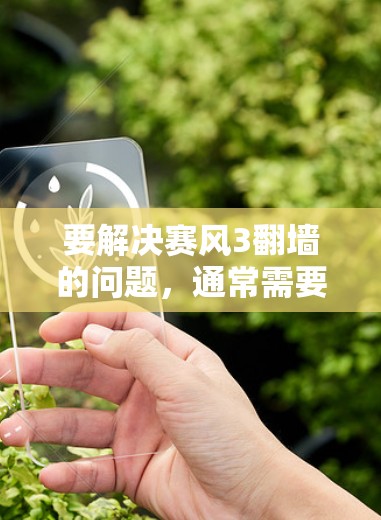 要解决赛风3翻墙的问题,通常需要调整显示设置或使用专门的兼容性工具。以下是详细的步骤 要解决赛风3翻墙的问题,通常需要调整显示设置或使用专门的兼容性工具。以下是详细的步骤