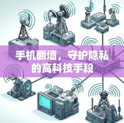 手机翻墙,守护隐私的高科技手段 手机翻墙,守护隐私的高科技手段