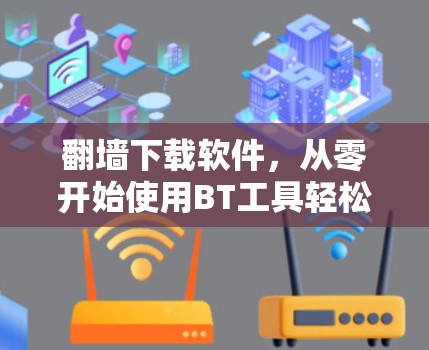 翻墙下载软件,从零开始使用BT工具轻松安装 翻墙下载软件,从零开始使用BT工具轻松安装