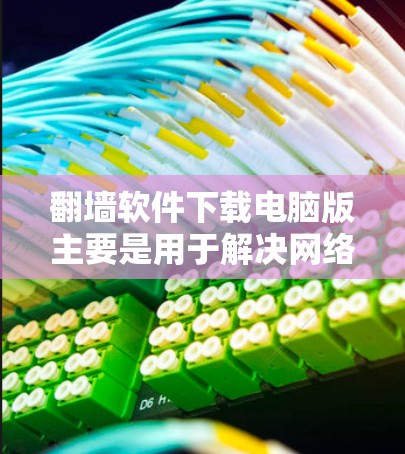 翻墙软件下载电脑版主要是用于解决网络防火墙限制某些网站访问的问题。以下是一些常见且推荐的翻墙软件,供您参考 翻墙软件下载电脑版主要是用于解决网络防火墙限制某些网站访问的问题。以下是一些常见且推荐的翻墙软件,供您参考