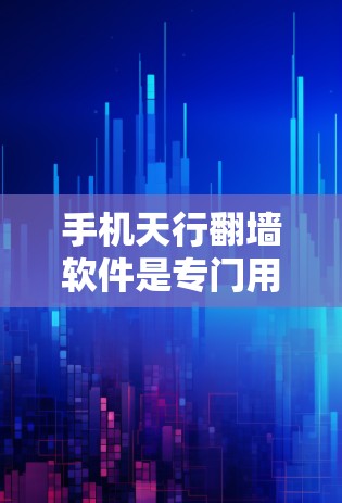 手机天行翻墙软件是专门用于将手机上的文件翻墙到电脑上的云服务工具。以下是关于该软件的详细信息 手机天行翻墙软件是专门用于将手机上的文件翻墙到电脑上的云服务工具。以下是关于该软件的详细信息
