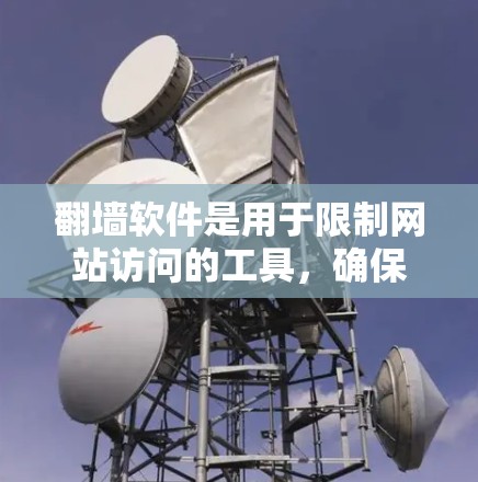 翻墙软件是用于限制网站访问的工具,确保用户无法访问某些网站或资源。以下是关于翻墙软件的详细介绍 翻墙软件是用于限制网站访问的工具,确保用户无法访问某些网站或资源。以下是关于翻墙软件的详细介绍