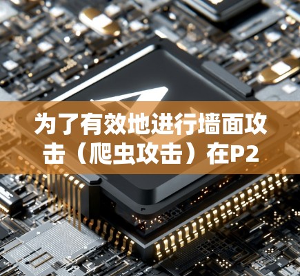 为了有效地进行墙面攻击(爬虫攻击)在P2软件中,可以按照以下步骤进行操作 为了有效地进行墙面攻击(爬虫攻击)在P2软件中,可以按照以下步骤进行操作