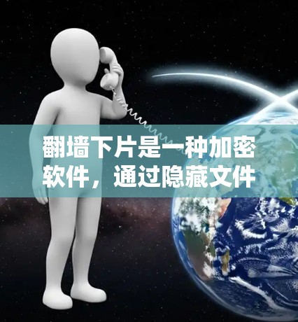 翻墙下片是一种加密软件,通过隐藏文件来隐藏内容,通常用于隐藏或转移文件。以下是对翻墙下片的逐步解释和建议 翻墙下片是一种加密软件,通过隐藏文件来隐藏内容,通常用于隐藏或转移文件。以下是对翻墙下片的逐步解释和建议
