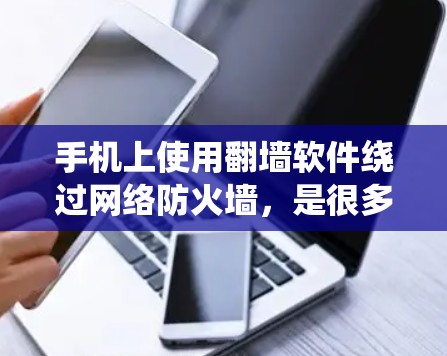 手机上使用翻墙软件绕过网络防火墙,是很多用户尝试解决网络问题时的常见需求。以下是几种常见和推荐的翻墙软件,帮助您绕过防火墙 手机上使用翻墙软件绕过网络防火墙,是很多用户尝试解决网络问题时的常见需求。以下是几种常见和推荐的翻墙软件,帮助您绕过防火墙