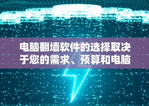 电脑翻墙软件的选择取决于您的需求、预算和电脑的硬件情况。以下是详细的建议 电脑翻墙软件的选择取决于您的需求、预算和电脑的硬件情况。以下是详细的建议