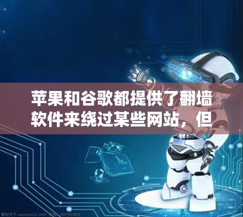 苹果和谷歌都提供了翻墙软件来绕过某些网站,但具体产品和功能有所不同 苹果和谷歌都提供了翻墙软件来绕过某些网站,但具体产品和功能有所不同