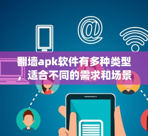 翻墙apk软件有多种类型,适合不同的需求和场景。以下是一些常见的翻墙软件推荐,涵盖多种功能 翻墙apk软件有多种类型,适合不同的需求和场景。以下是一些常见的翻墙软件推荐,涵盖多种功能