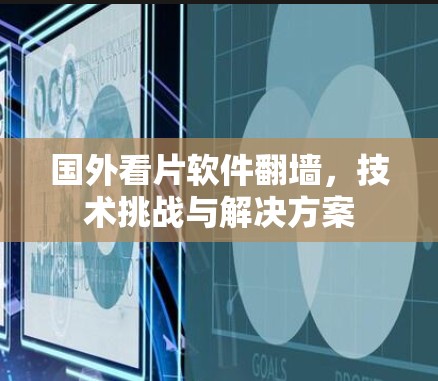 国外看片软件翻墙,技术挑战与解决方案 国外看片软件翻墙,技术挑战与解决方案