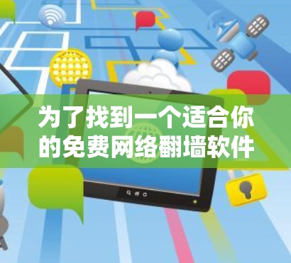 为了找到一个适合你的免费网络翻墙软件,以下是详细的步骤和推荐 为了找到一个适合你的免费网络翻墙软件,以下是详细的步骤和推荐