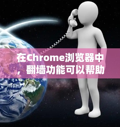 在Chrome浏览器中,翻墙功能可以帮助您修改浏览器的访问方式,允许您访问可能无法访问的网站或访问特定IP地址。以下是使用Chrome翻墙的步骤及功能说明 在Chrome浏览器中,翻墙功能可以帮助您修改浏览器的访问方式,允许您访问可能无法访问的网站或访问特定IP地址。以下是使用Chrome翻墙的步骤及功能说明