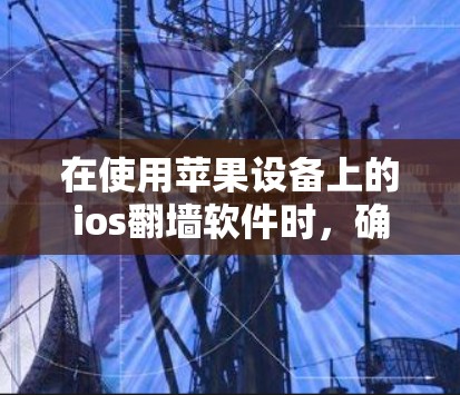 在使用苹果设备上的ios翻墙软件时,确保设备和操作顺利进行是关键。以下是一步步的建议 在使用苹果设备上的ios翻墙软件时,确保设备和操作顺利进行是关键。以下是一步步的建议
