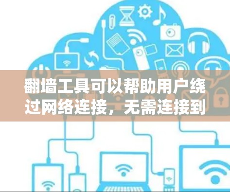 翻墙工具可以帮助用户绕过网络连接,无需连接到互联网即可访问内容。以下是一个有条理的步骤指南,帮助你选择适合的翻墙工具 翻墙工具可以帮助用户绕过网络连接,无需连接到互联网即可访问内容。以下是一个有条理的步骤指南,帮助你选择适合的翻墙工具