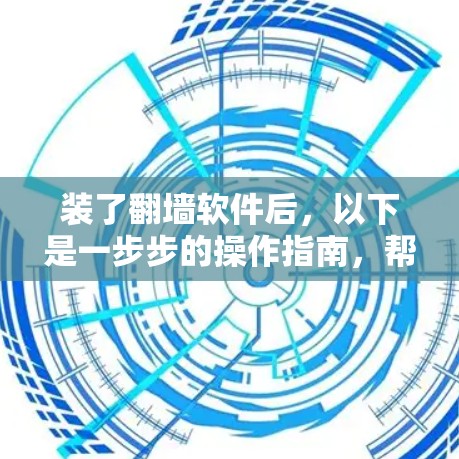 装了翻墙软件后,以下是一步步的操作指南,帮助你顺利使用 装了翻墙软件后,以下是一步步的操作指南,帮助你顺利使用