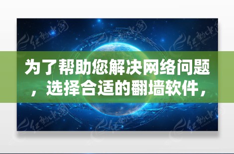 为了帮助您解决网络问题,选择合适的翻墙软件,您可以按照以下步骤进行 为了帮助您解决网络问题,选择合适的翻墙软件,您可以按照以下步骤进行
