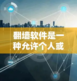 翻墙软件是一种允许个人或企业访问互联网资源而不依赖服务器的工具,具有以下作用和使用场景 翻墙软件是一种允许个人或企业访问互联网资源而不依赖服务器的工具,具有以下作用和使用场景