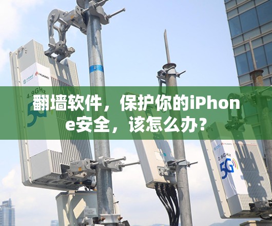 翻墙软件,保护你的iPhone安全,该怎么办? 翻墙软件,保护你的iPhone安全,该怎么办?