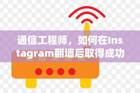 通信工程师,如何在Instagram翻墙后取得成功? 通信工程师,如何在Instagram翻墙后取得成功?