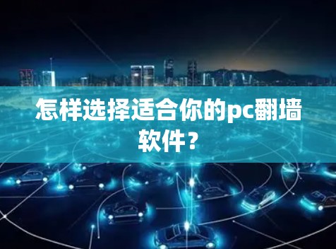 怎样选择适合你的pc翻墙软件? 怎样选择适合你的pc翻墙软件?
