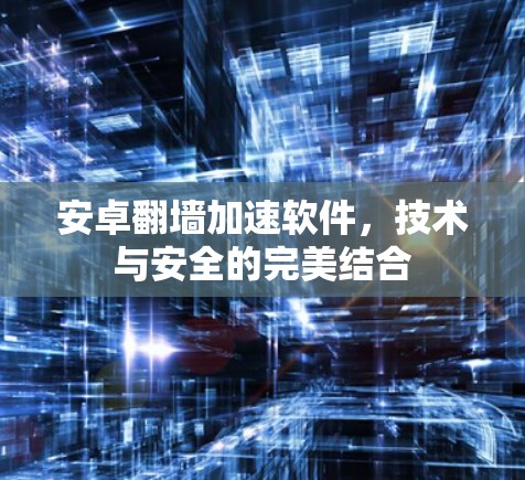 安卓翻墙加速软件,技术与安全的完美结合 安卓翻墙加速软件,技术与安全的完美结合
