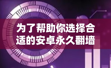 为了帮助你选择合适的安卓永久翻墙软件,以下是详细的建议 为了帮助你选择合适的安卓永久翻墙软件,以下是详细的建议