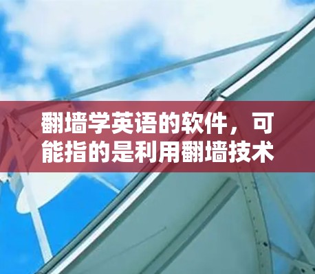 翻墙学英语的软件,可能指的是利用翻墙技术来学习英语的软件,或者是指使用英语学习工具,结合翻墙功能。以下是一些建议 翻墙学英语的软件,可能指的是利用翻墙技术来学习英语的软件,或者是指使用英语学习工具,结合翻墙功能。以下是一些建议