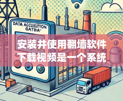 安装并使用翻墙软件下载视频是一个系统化的过程,以下是一步-by-step的指南 安装并使用翻墙软件下载视频是一个系统化的过程,以下是一步-by-step的指南