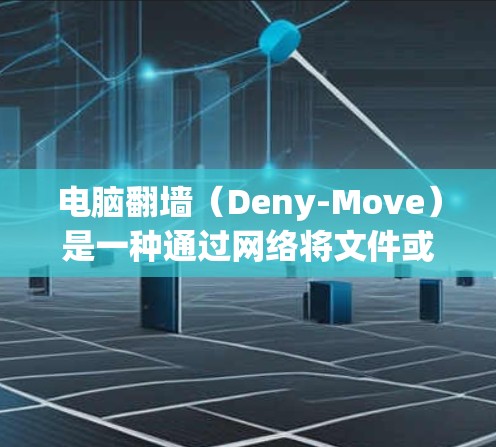 电脑翻墙(Deny-Move)是一种通过网络将文件或数据从一个设备移动到另一个设备以解决内存不足或网络问题的技术。以下是对翻墙软件的详细总结,帮助用户选择合适的软件 电脑翻墙(Deny-Move)是一种通过网络将文件或数据从一个设备移动到另一个设备以解决内存不足或网络问题的技术。以下是对翻墙软件的详细总结,帮助用户选择合适的软件