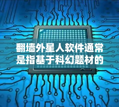翻墙外星人软件通常是指基于科幻题材的游戏或小说,用于移动或下载。这些软件可能需要特定的设备和配置来运行,尤其是设备需要支持翻墙功能或特定的打开方式 翻墙外星人软件通常是指基于科幻题材的游戏或小说,用于移动或下载。这些软件可能需要特定的设备和配置来运行,尤其是设备需要支持翻墙功能或特定的打开方式