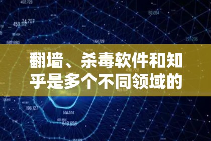 翻墙、杀毒软件和知乎是多个不同领域的概念,它们的结合和应用需要根据具体的场景和需求来确定。以下是一些可能的解释和应用 翻墙、杀毒软件和知乎是多个不同领域的概念,它们的结合和应用需要根据具体的场景和需求来确定。以下是一些可能的解释和应用