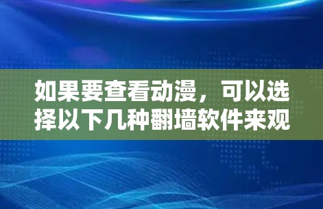 如果要查看动漫,可以选择以下几种翻墙软件来观看。这些软件主要用于在线观看、下载原版动漫或转成其他格式 如果要查看动漫,可以选择以下几种翻墙软件来观看。这些软件主要用于在线观看、下载原版动漫或转成其他格式