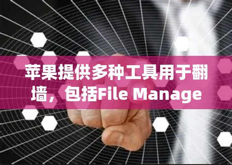 苹果提供多种工具用于翻墙,包括File Manager和剪贴板工具,但部分工具可能需要付费使用。以下是具体建议 苹果提供多种工具用于翻墙,包括File Manager和剪贴板工具,但部分工具可能需要付费使用。以下是具体建议