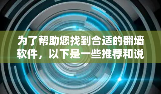 为了帮助您找到合适的翻墙软件,以下是一些推荐和说明 为了帮助您找到合适的翻墙软件,以下是一些推荐和说明