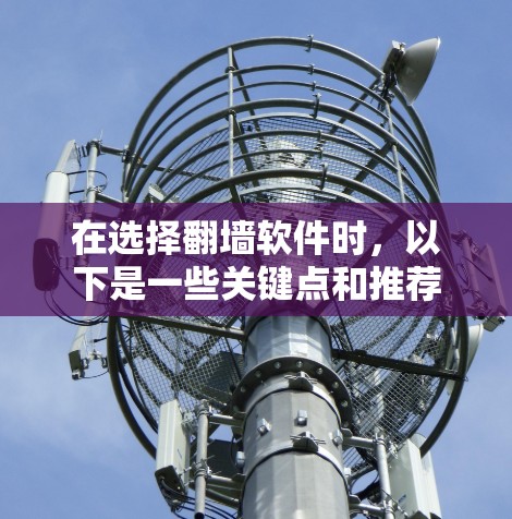 在选择翻墙软件时,以下是一些关键点和推荐 在选择翻墙软件时,以下是一些关键点和推荐