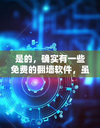 是的,确实有一些免费的翻墙软件,虽然数量有限,但可以帮助你快速访问互联网资源。以下是几个常见的免费翻墙软件推荐 是的,确实有一些免费的翻墙软件,虽然数量有限,但可以帮助你快速访问互联网资源。以下是几个常见的免费翻墙软件推荐