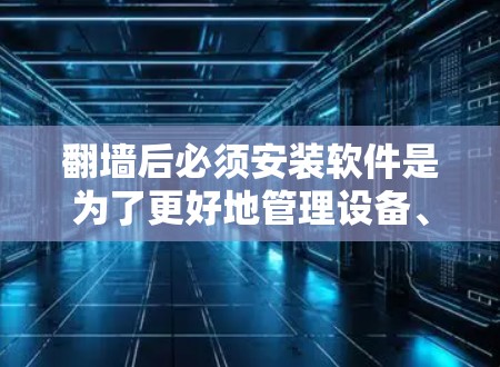 翻墙后必须安装软件是为了更好地管理设备、保护数据安全、控制网络配置,以及提高工作效率。以下是一些常见的软件推荐,可以根据个人需求选择合适的 翻墙后必须安装软件是为了更好地管理设备、保护数据安全、控制网络配置,以及提高工作效率。以下是一些常见的软件推荐,可以根据个人需求选择合适的