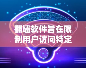 翻墙软件旨在限制用户访问特定网站的行为,确保他们在合法和安全的范围内进行。以下是对翻墙软件的详细分析 翻墙软件旨在限制用户访问特定网站的行为,确保他们在合法和安全的范围内进行。以下是对翻墙软件的详细分析