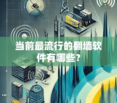 当前最流行的翻墙软件有哪些? 当前最流行的翻墙软件有哪些?