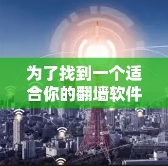 为了找到一个适合你的翻墙软件,我将根据你的需求进行详细分析,并提供一个推荐列表 为了找到一个适合你的翻墙软件,我将根据你的需求进行详细分析,并提供一个推荐列表